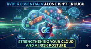 Why Cyber Essentials Alone Isn’t Enough: Strengthening Your Cloud and AI Risk Posture